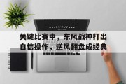 九游娱乐课程-关键比赛中，东风战神打出自信操作，逆风翻盘成经典的简单介绍