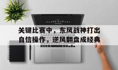 九游娱乐课程-关键比赛中，东风战神打出自信操作，逆风翻盘成经典的简单介绍