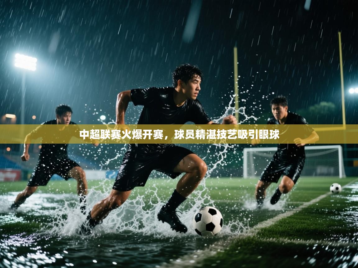 中超联赛火爆开赛,球员精湛技艺吸引眼球 第1张