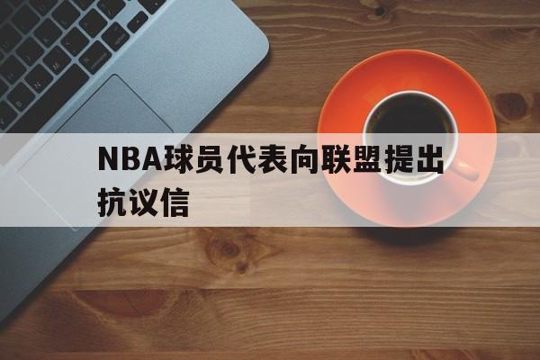 NBA球员代表向联盟提出抗议信